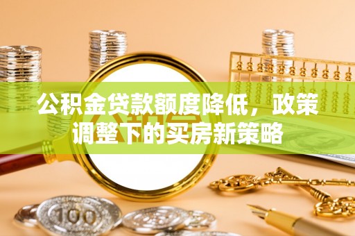 千山公积金贷款额度降低，政策调整下的买房新策略