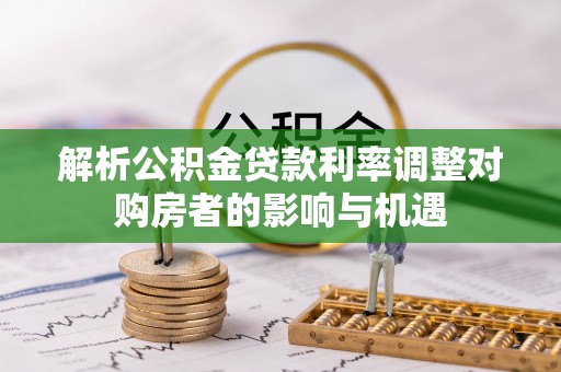 千山解析公积金贷款利率调整对购房者的影响与机遇