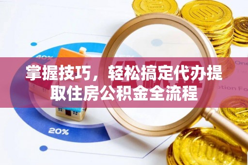 千山掌握技巧，轻松搞定代办提取住房公积金全流程