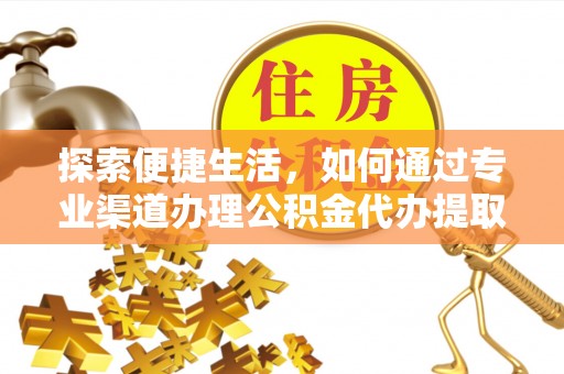千山探索便捷生活，如何通过专业渠道办理公积金代办提取业务