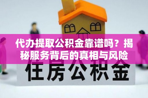 千山代办提取公积金靠谱吗？揭秘服务背后的真相与风险