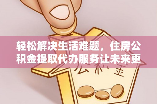 千山轻松解决生活难题，住房公积金提取代办服务让未来更安心