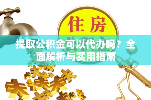 千山提取公积金可以代办吗？全面解析与实用指南