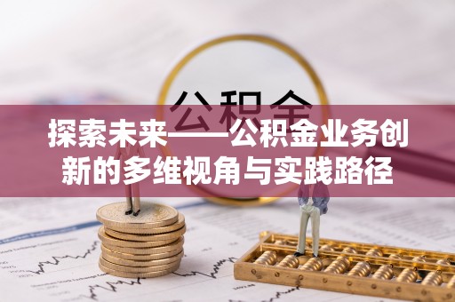 千山探索未来——公积金业务创新的多维视角与实践路径