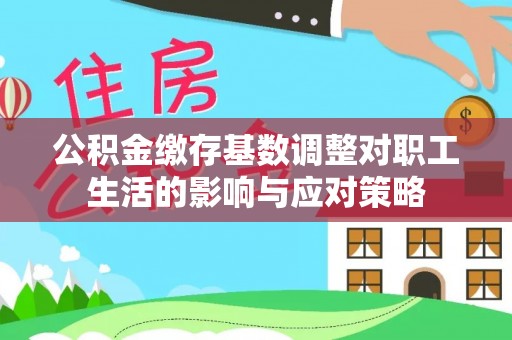 千山公积金缴存基数调整对职工生活的影响与应对策略