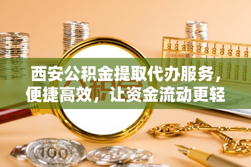 千山西安公积金提取代办服务，便捷高效，让资金流动更轻松