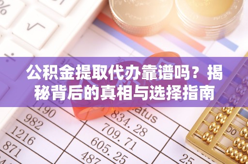 千山公积金提取代办靠谱吗？揭秘背后的真相与选择指南