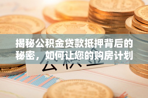 千山揭秘公积金贷款抵押背后的秘密，如何让您的购房计划更轻松？