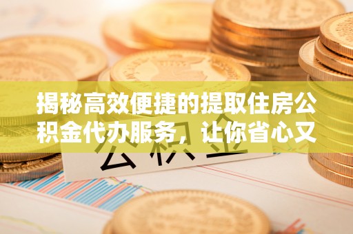 千山揭秘高效便捷的提取住房公积金代办服务，让你省心又省力