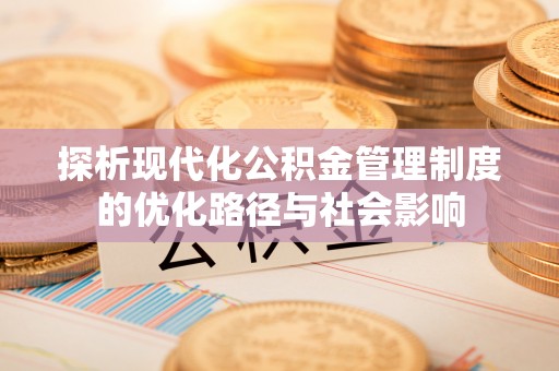 千山探析现代化公积金管理制度的优化路径与社会影响