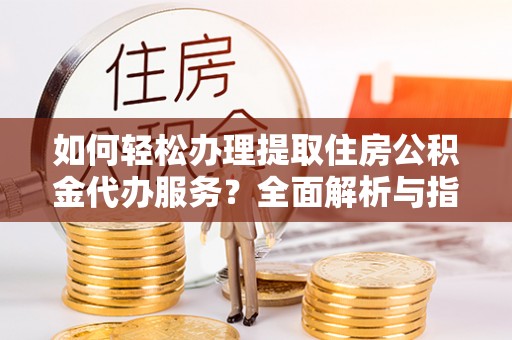 千山如何轻松办理提取住房公积金代办服务？全面解析与指南