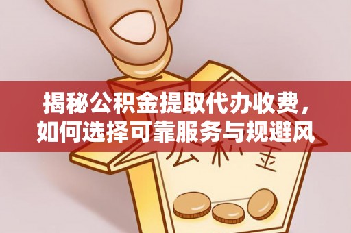 千山揭秘公积金提取代办收费，如何选择可靠服务与规避风险