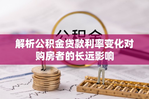 千山解析公积金贷款利率变化对购房者的长远影响