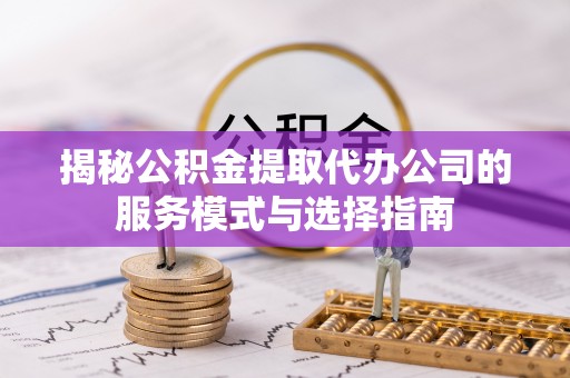 千山揭秘公积金提取代办公司的服务模式与选择指南