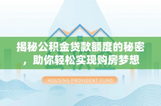 千山揭秘公积金贷款额度的秘密，助你轻松实现购房梦想