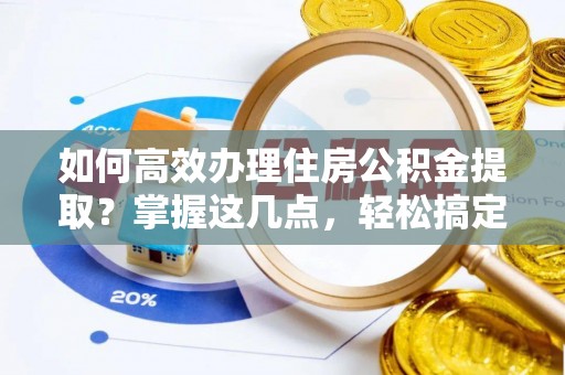 千山如何高效办理住房公积金提取？掌握这几点，轻松搞定！