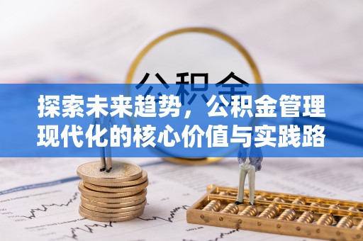 千山探索未来趋势，公积金管理现代化的核心价值与实践路径