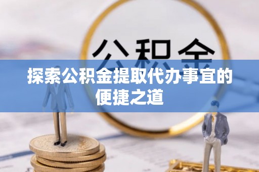 千山探索公积金提取代办事宜的便捷之道