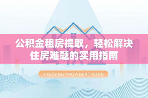 千山公积金租房提取，轻松解决住房难题的实用指南