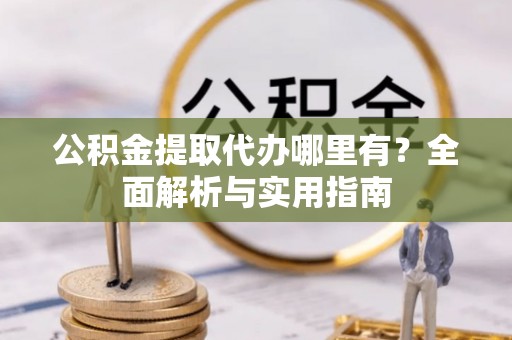 千山公积金提取代办哪里有？全面解析与实用指南