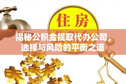 千山揭秘公积金提取代办公司，选择与风险的平衡之道