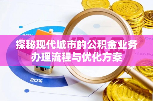 千山探秘现代城市的公积金业务办理流程与优化方案