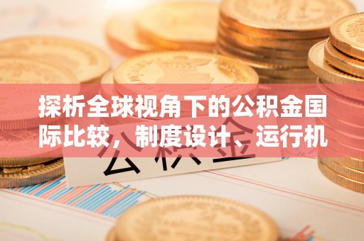 千山探析全球视角下的公积金国际比较，制度设计、运行机制与未来趋势