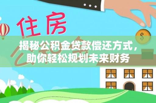 千山揭秘公积金贷款偿还方式，助你轻松规划未来财务