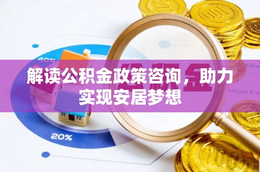 千山解读公积金政策咨询，助力实现安居梦想