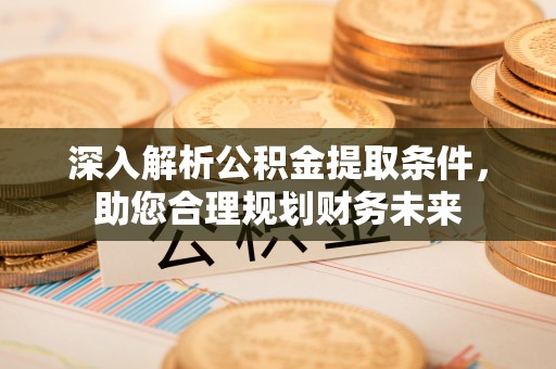 千山深入解析公积金提取条件，助您合理规划财务未来