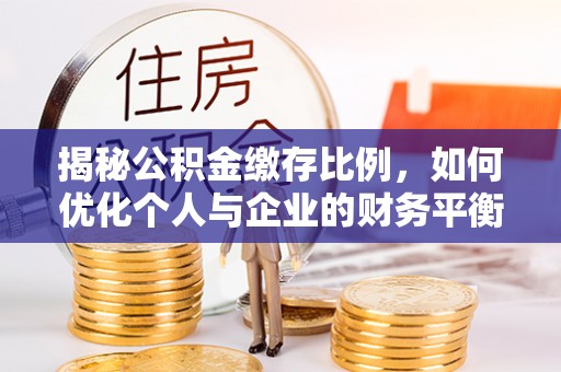 千山揭秘公积金缴存比例，如何优化个人与企业的财务平衡