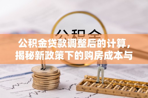 千山公积金贷款调整后的计算，揭秘新政策下的购房成本与规划策略