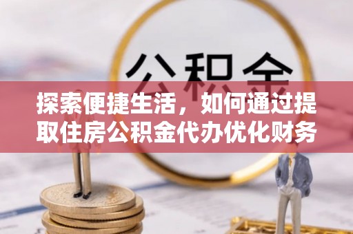 千山探索便捷生活，如何通过提取住房公积金代办优化财务规划