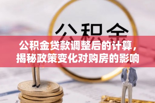 千山公积金贷款调整后的计算，揭秘政策变化对购房的影响