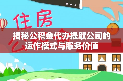 千山揭秘公积金代办提取公司的运作模式与服务价值