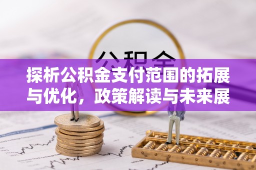 千山探析公积金支付范围的拓展与优化，政策解读与未来展望