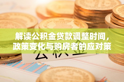 千山解读公积金贷款调整时间，政策变化与购房者的应对策略