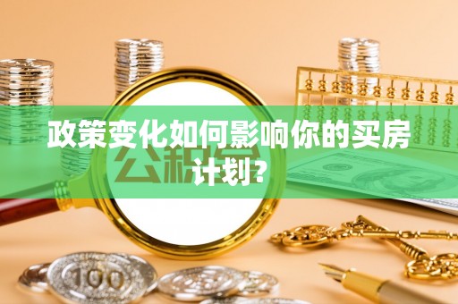千山政策变化如何影响你的买房计划？