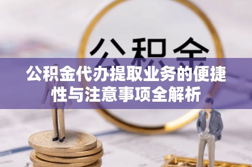 千山公积金代办提取业务的便捷性与注意事项全解析