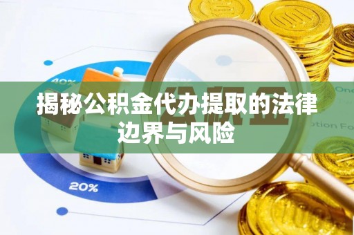 千山揭秘公积金代办提取的法律边界与风险
