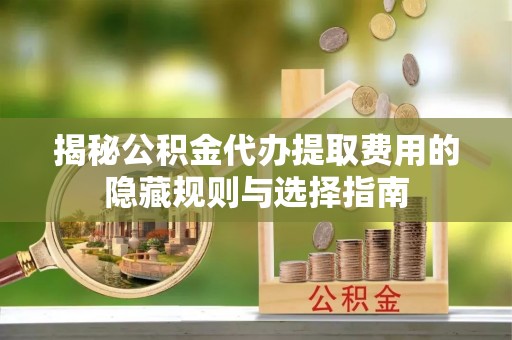 千山揭秘公积金代办提取费用的隐藏规则与选择指南
