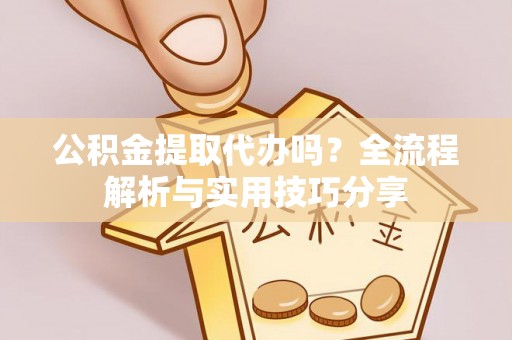 千山公积金提取代办吗？全流程解析与实用技巧分享