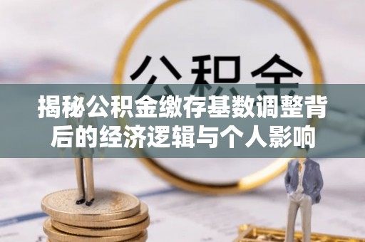 千山揭秘公积金缴存基数调整背后的经济逻辑与个人影响