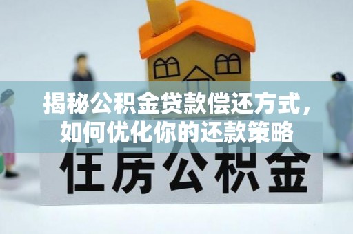 千山揭秘公积金贷款偿还方式，如何优化你的还款策略