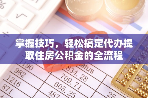 千山掌握技巧，轻松搞定代办提取住房公积金的全流程