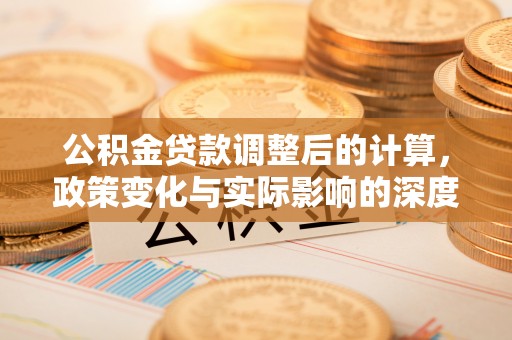 千山公积金贷款调整后的计算，政策变化与实际影响的深度解析