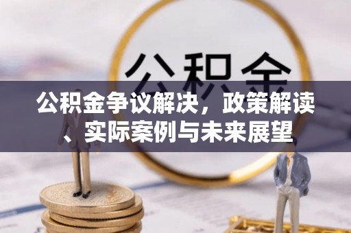 千山公积金争议解决，政策解读、实际案例与未来展望