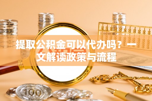 千山提取公积金可以代办吗？一文解读政策与流程
