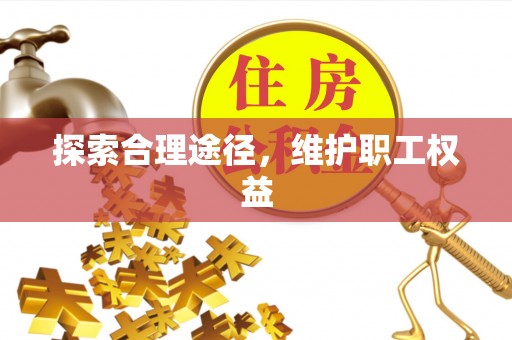 千山探索合理途径，维护职工权益