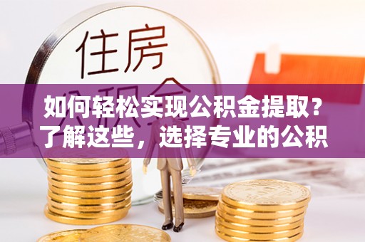 千山如何轻松实现公积金提取？了解这些，选择专业的公积金提取代办服务